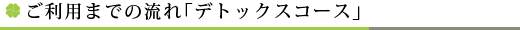 ご利用までの流れ「デトックスコース」