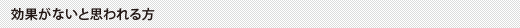 効果がないと思われる方