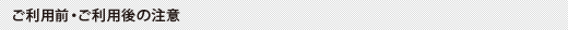 ご利用前・ご利用後の注意